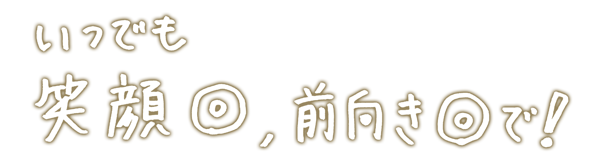 いつでも笑顔、前向きで！