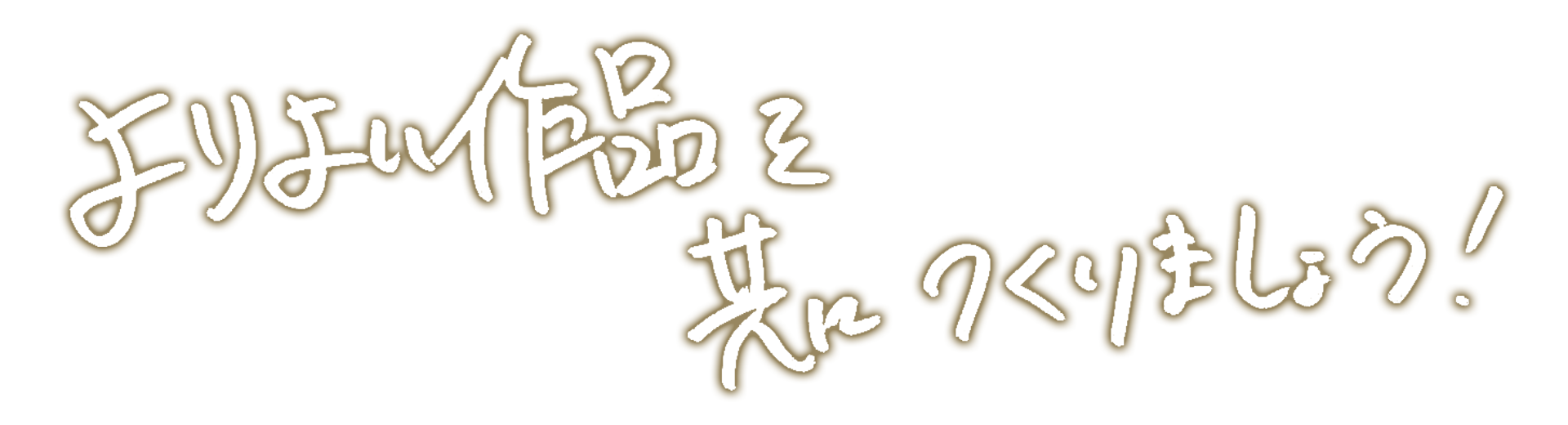 よりよい作品を共につくりましょう！