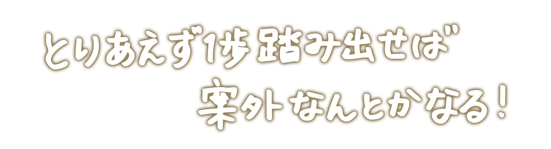 とりあえず1歩踏み出せば案外なんとかなる！