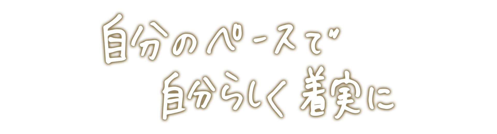 自分のペースで自分らしく着実に